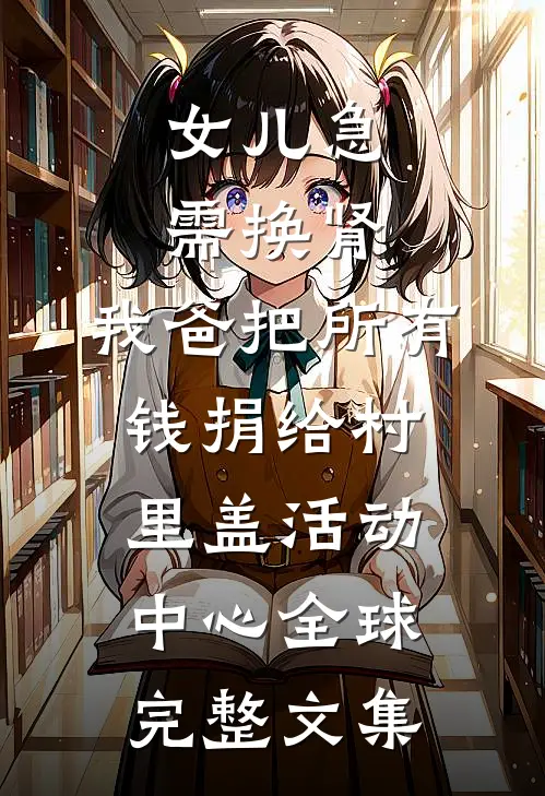 女儿急需换肾，我爸把所有钱捐给村里盖活动中心全球完整文集