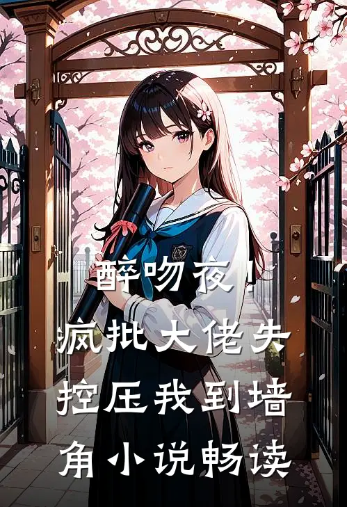 醉吻夜！疯批大佬失控压我到墙角小说畅读