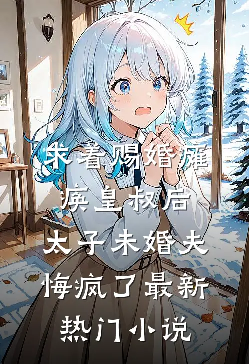 求着赐婚瘫痪皇叔后，太子未婚夫悔疯了最新热门小说