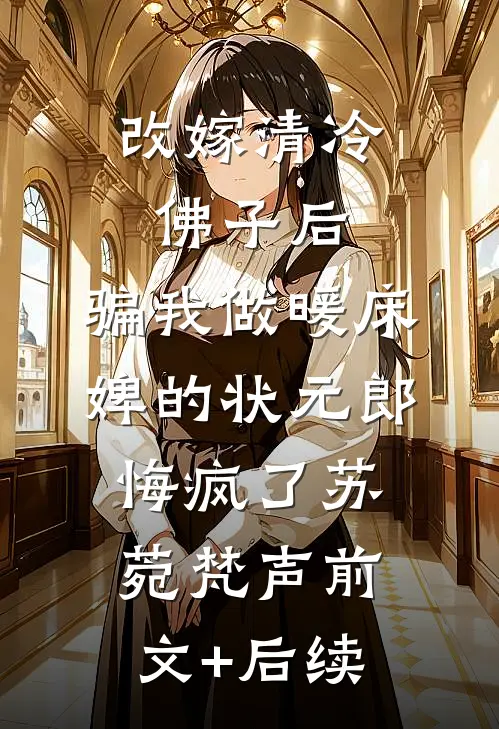 改嫁清冷佛子后，骗我做暖床婢的状元郎悔疯了苏菀梵声前文+后续