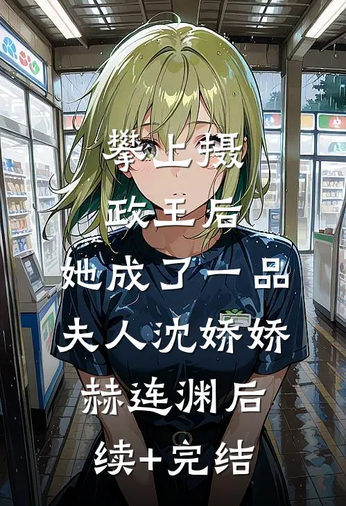 攀上摄政王后，她成了一品夫人沈娇娇赫连渊后续+完结