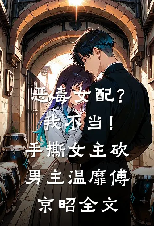 恶毒女配？我不当！手撕女主砍男主温靡傅京昭全文