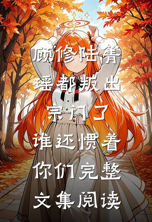 顾修陆箐瑶《都叛出宗门了,谁还惯着你们》完整文集阅读