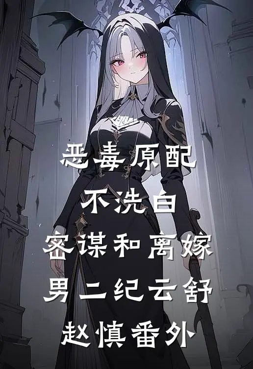恶毒原配不洗白，密谋和离嫁男二纪云舒赵慎 番外