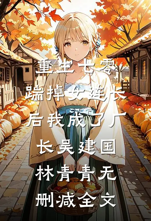 重生七零，踹掉女连长后我成了厂长吴建国林青青无删减全文