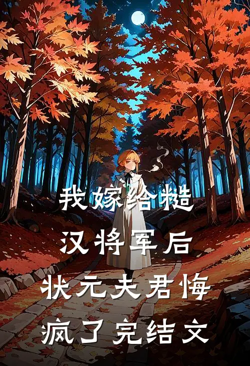 我嫁给糙汉将军后，状元夫君悔疯了完结文