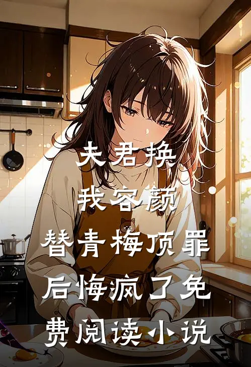 夫君换我容颜，替青梅顶罪后悔疯了免费阅读小说