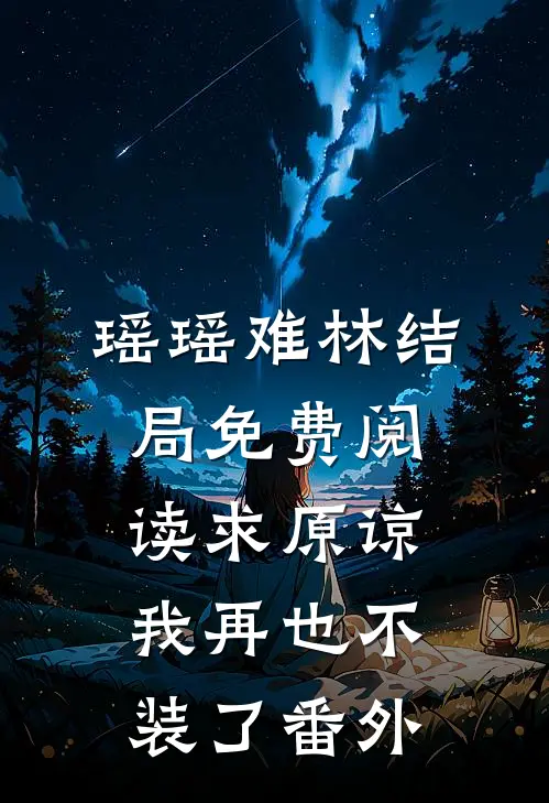 瑶瑶难林结局免费阅读求原谅，我再也不装了番外