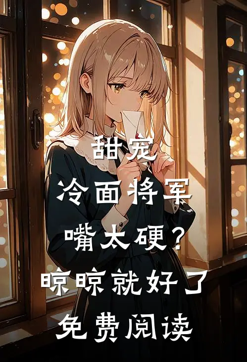 甜宠：冷面将军嘴太硬？晾晾就好了免费阅读