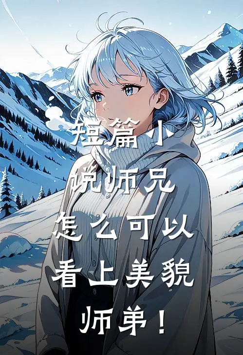 短篇小说师兄，怎么可以看上美貌师弟！
