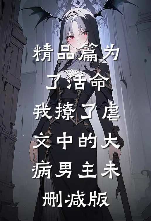 精品篇为了活命,我撩了虐文中的大病男主未删减版
