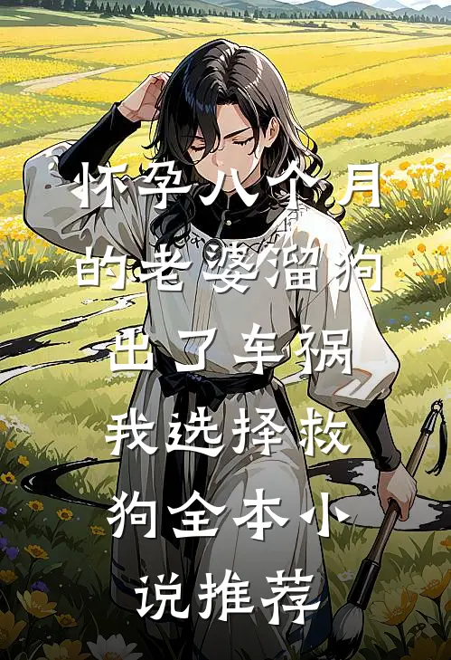 怀孕八个月的老婆溜狗出了车祸，我选择救狗全本小说推荐