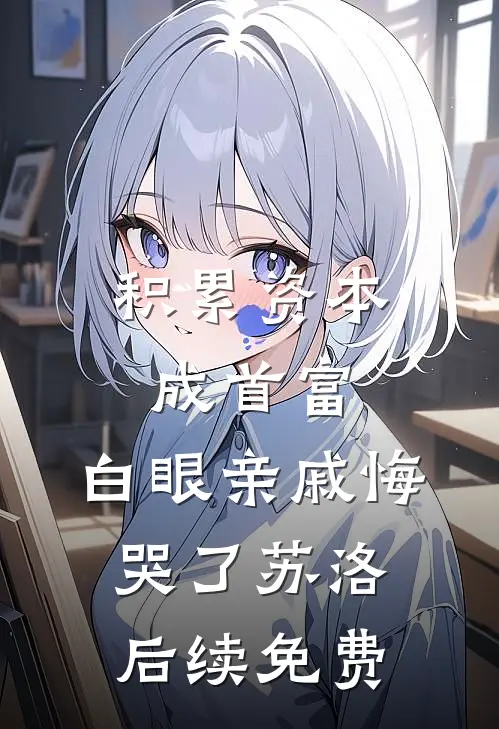 积累资本成首富，白眼亲戚悔哭了苏洛后续免费
