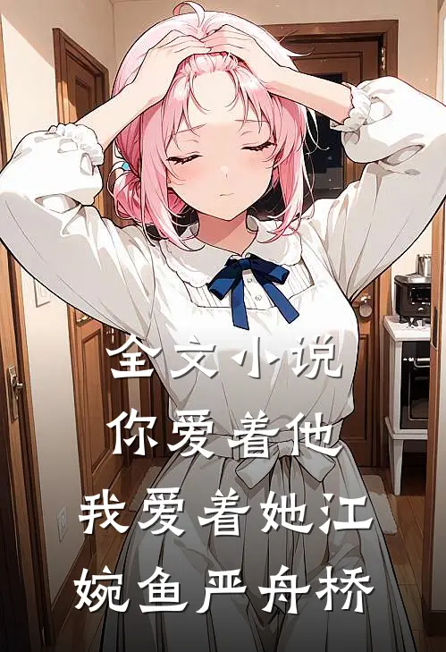 全文小说你爱着他，我爱着她江婉鱼严舟桥