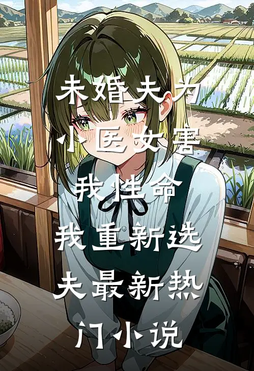 未婚夫为小医女害我性命，我重新选夫最新热门小说
