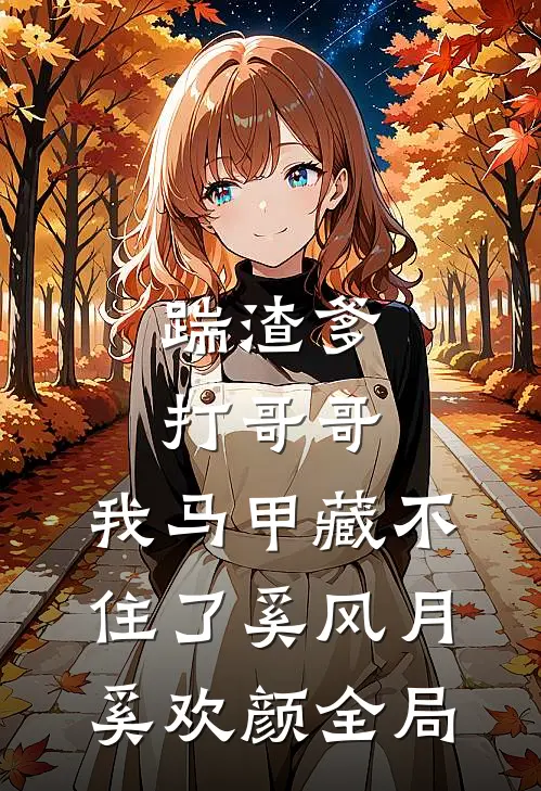 踹渣爹，打哥哥，我马甲藏不住了奚风月奚欢颜全局