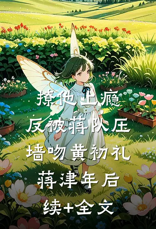 撩他上瘾，反被蒋队压墙吻黄初礼蒋津年后续+全文