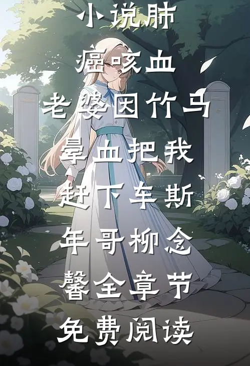 小说肺癌咳血，老婆因竹马晕血把我赶下车斯年哥柳念馨全章节免费阅读