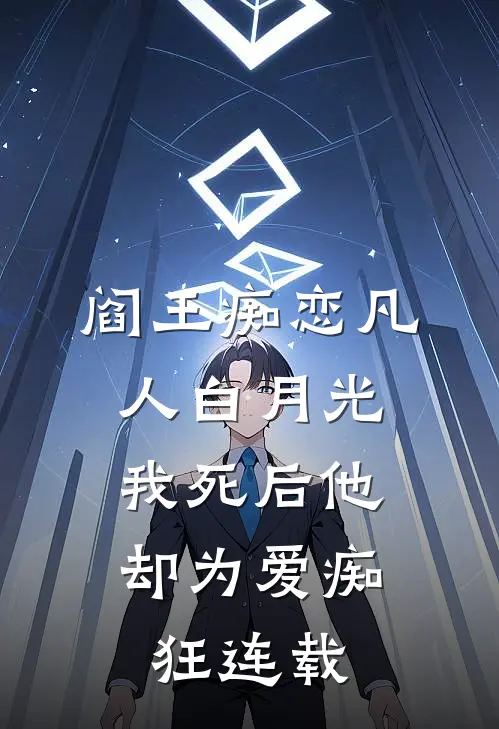 阎王痴恋凡人白月光，我死后他却为爱痴狂连载