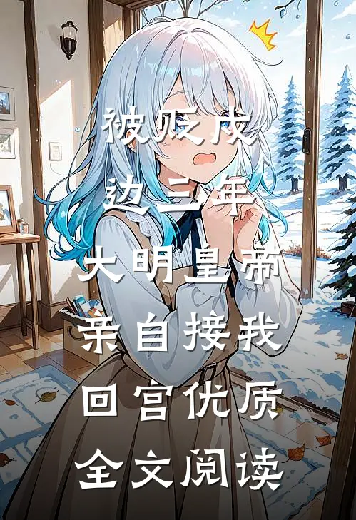 被贬戍边三年，大明皇帝亲自接我回宫优质全文阅读