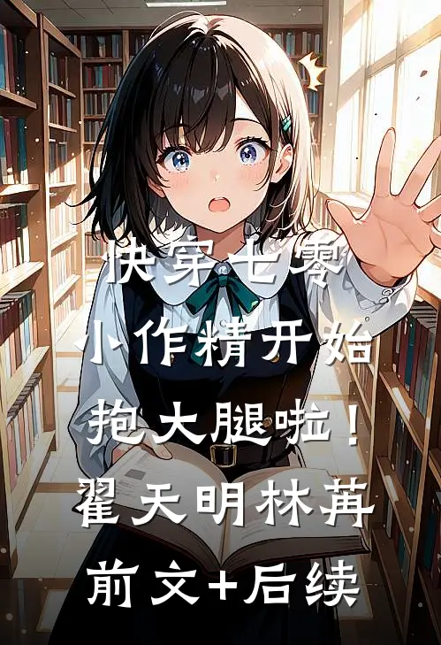 快穿七零：小作精开始抱大腿啦！翟天明林苒前文+后续