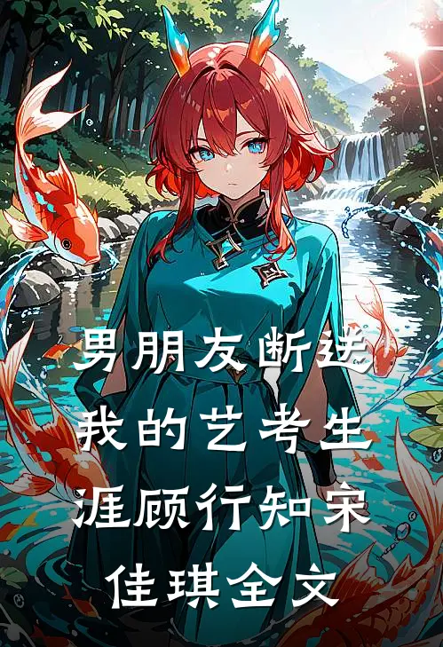 男朋友断送我的艺考生涯顾行知宋佳琪全文