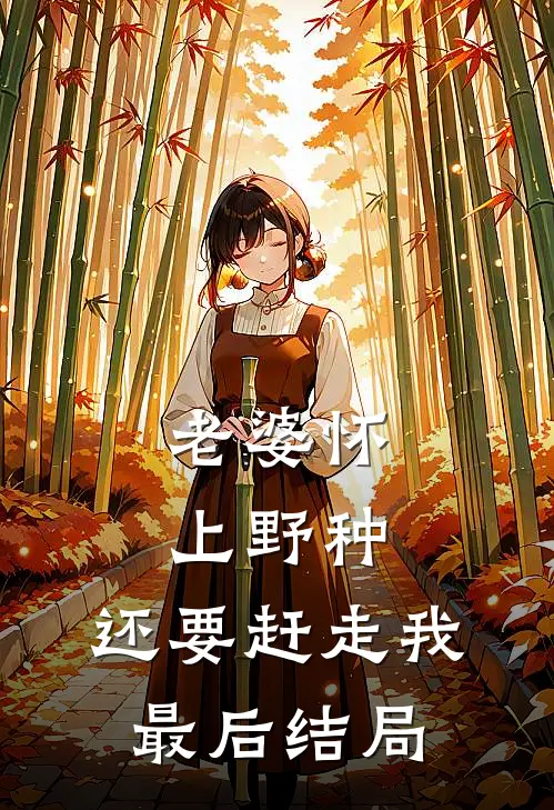 老婆怀上野种，还要赶走我最后结局