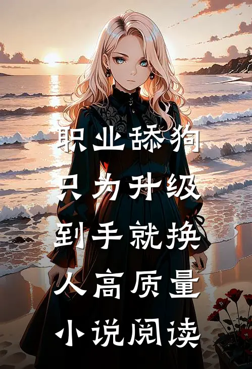 职业舔狗只为升级，到手就换人高质量小说阅读