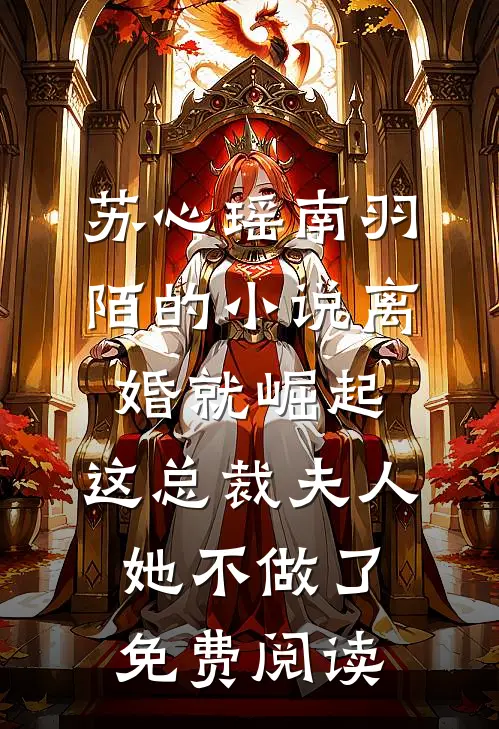 苏心瑶南羽陌的小说离婚就崛起，这总裁夫人她不做了免费阅读