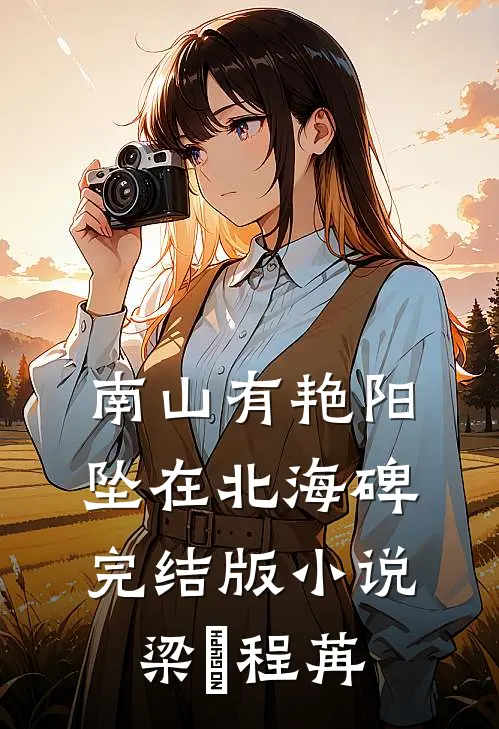 南山有艳阳，坠在北海碑完结版小说梁玥程苒