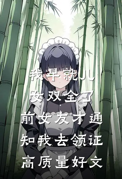 我早就儿女双全了，前女友才通知我去领证高质量好文