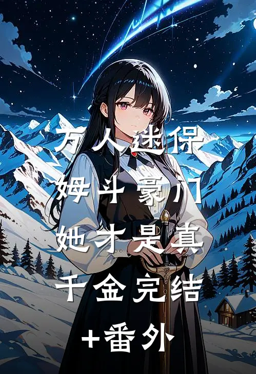 万人迷保姆斗豪门，她才是真千金完结+番外