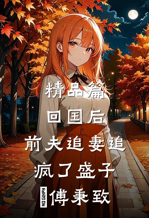 精品篇回国后,前夫追妻追疯了(盛子婳傅秉致)