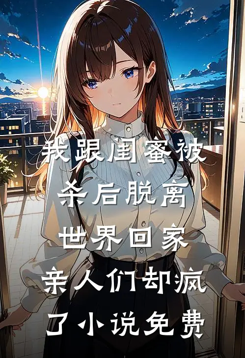 我跟闺蜜被杀后脱离世界回家，亲人们却疯了小说免费