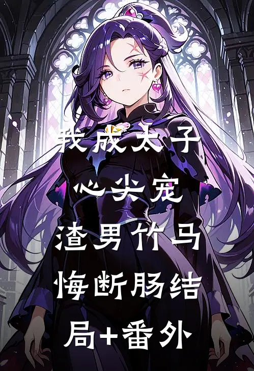 我成太子心尖宠，渣男竹马悔断肠结局+番外