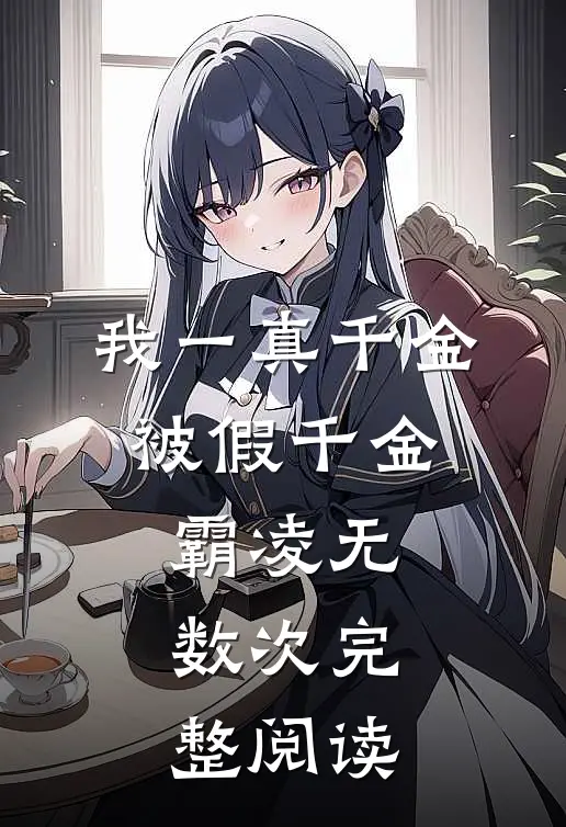 我一真千金，被假千金霸凌无数次完整阅读