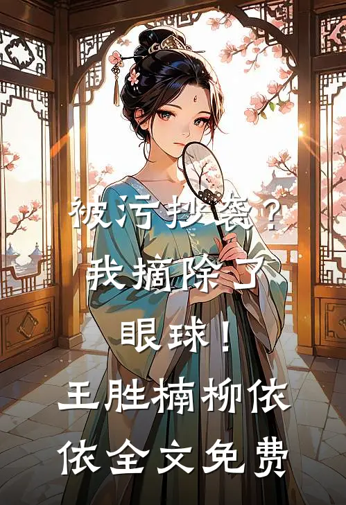 被污抄袭？我摘除了眼球！王胜楠柳依依全文免费