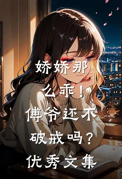娇娇那么乖！傅爷还不破戒吗？优秀文集