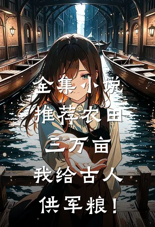 全集小说推荐农田三万亩，我给古人供军粮！