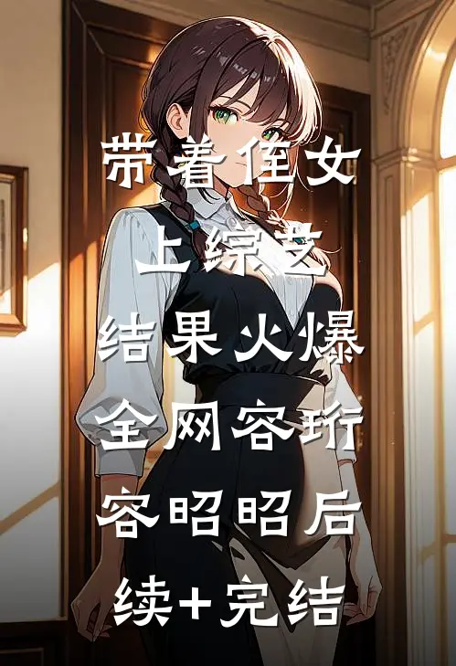 带着侄女上综艺，结果火爆全网容珩容昭昭后续+完结