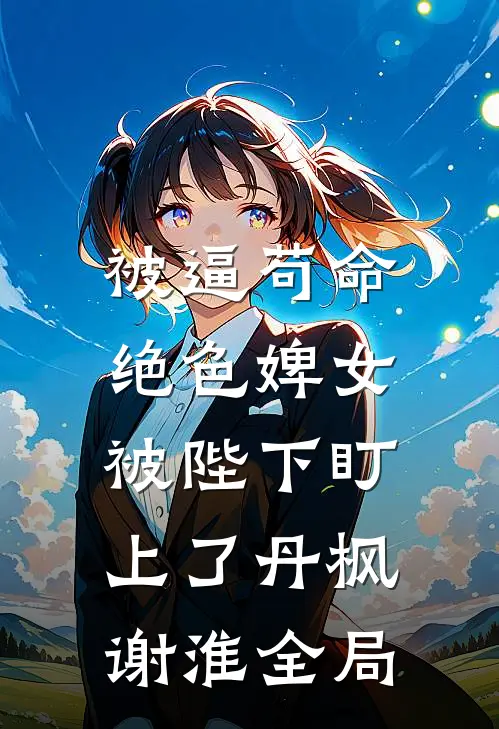 被逼苟命，绝色婢女被陛下盯上了丹枫谢淮全局