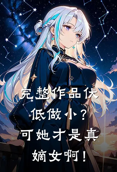 完整作品伏低做小？可她才是真嫡女啊！