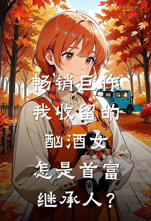 畅销巨作我收留的酗酒女，怎是首富继承人？