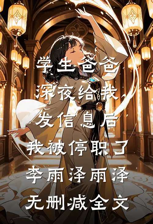 学生爸爸深夜给我发信息后，我被停职了李雨泽雨泽无删减全文