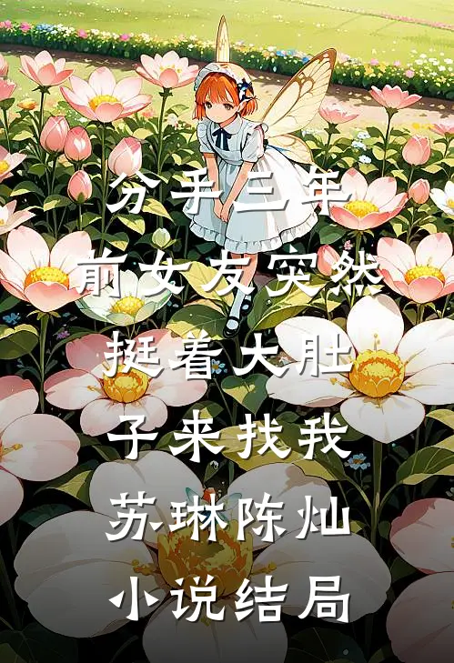 分手三年，前女友突然挺着大肚子来找我苏琳陈灿小说结局