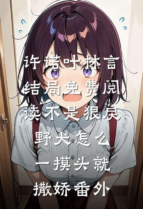 许诺叶林言结局免费阅读不是狠戾野犬怎么一摸头就撒娇番外