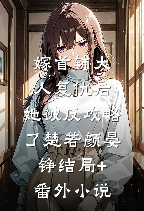 嫁首辅大人复仇后，她被反攻略了楚若颜晏铮结局+番外小说
