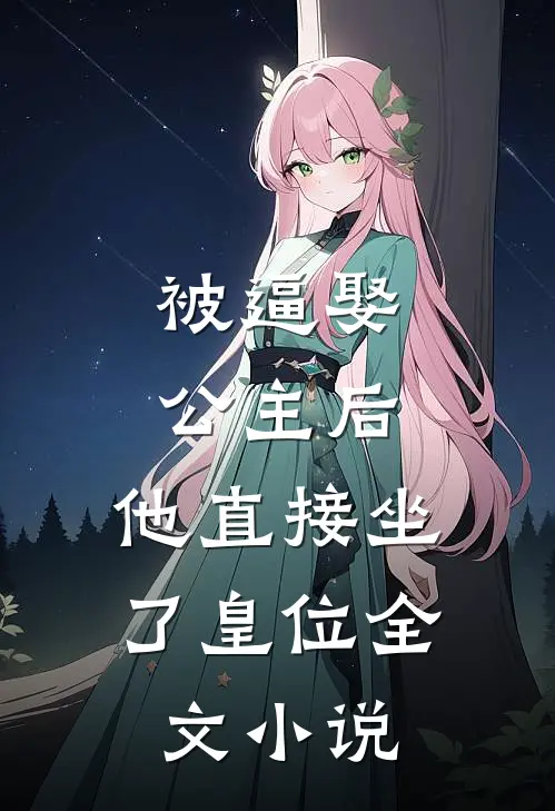 被逼娶公主后，他直接坐了皇位全文小说