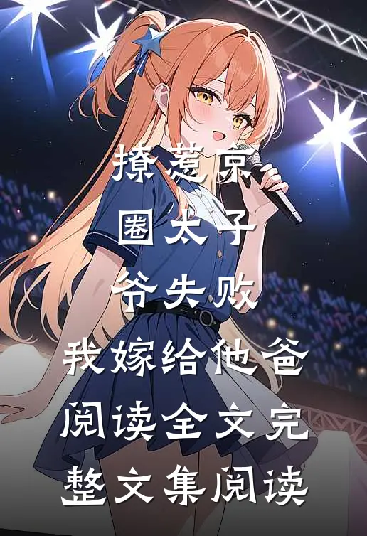 撩惹京圈太子爷失败,我嫁给他爸阅读全文完整文集阅读