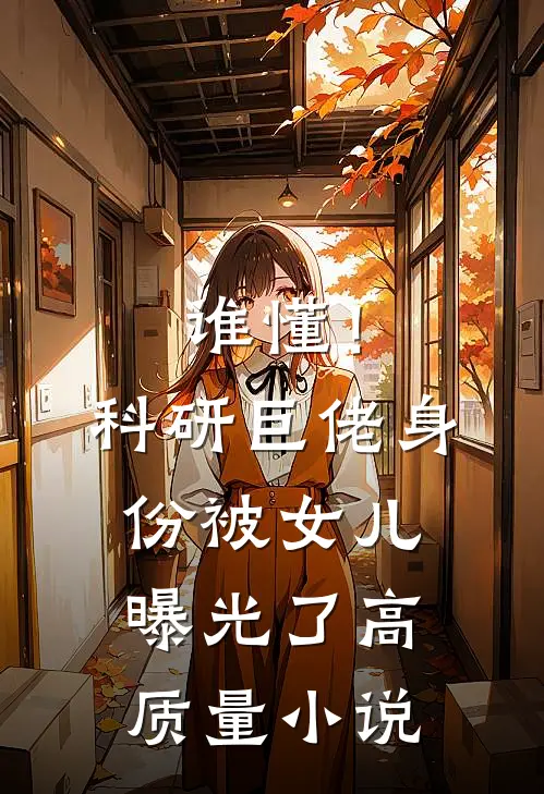 谁懂！科研巨佬身份被女儿曝光了高质量小说